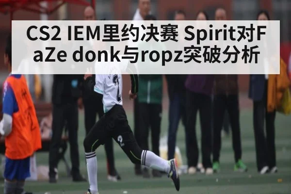 CS2 IEM里约决赛 Spirit对FaZe donk与ropz突破分析