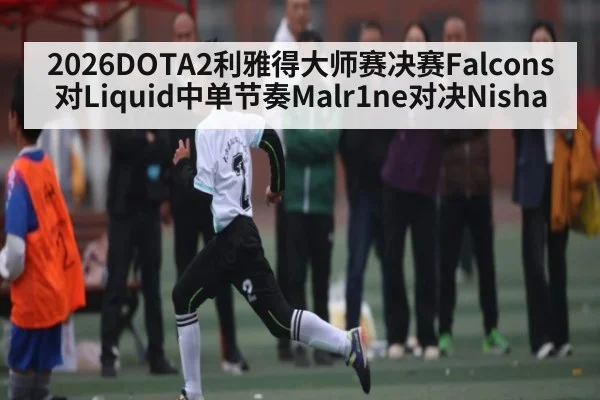 2026DOTA2利雅得大师赛决赛Falcons对Liquid中单节奏Malr1ne对决Nisha